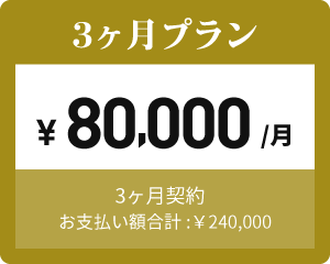 3か月プラン ¥ 80,000 /月 3ヶ月契約 お支払い額合計:￥240,000